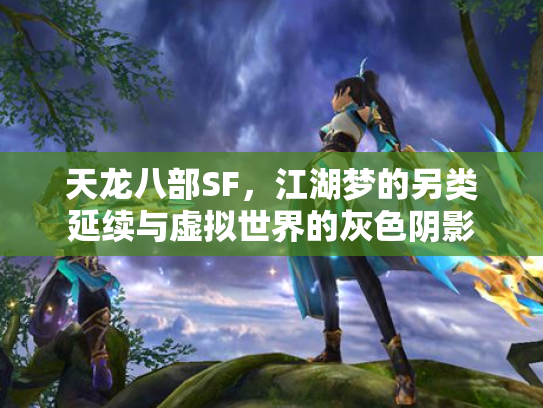 天龙八部SF，江湖梦的另类延续与虚拟世界的灰色阴影