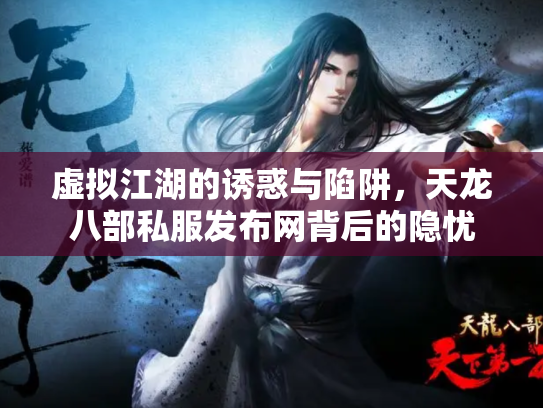 虚拟江湖的诱惑与陷阱，天龙八部私服发布网背后的隐忧