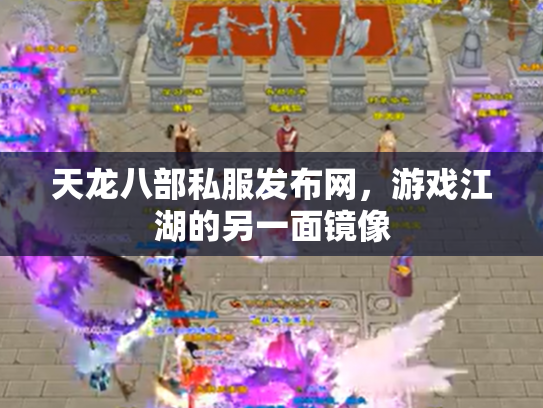 天龙八部私服发布网，游戏江湖的另一面镜像