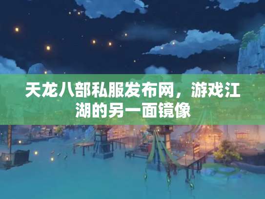 天龙八部私服发布网，游戏江湖的另一面镜像