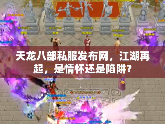 天龙八部私服发布网，江湖再起，是情怀还是陷阱？