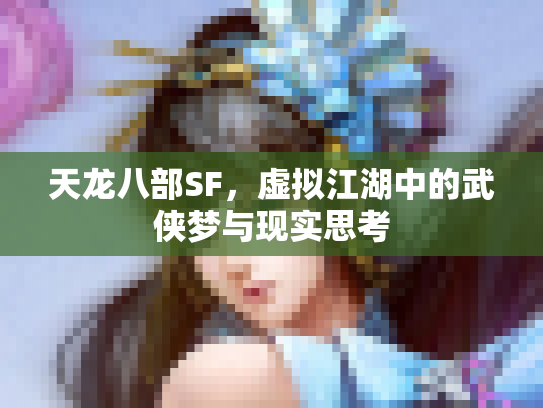 天龙八部SF，虚拟江湖中的武侠梦与现实思考