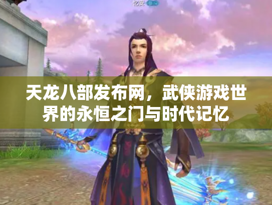 天龙八部发布网，武侠游戏世界的永恒之门与时代记忆