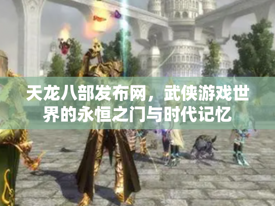 天龙八部发布网，武侠游戏世界的永恒之门与时代记忆