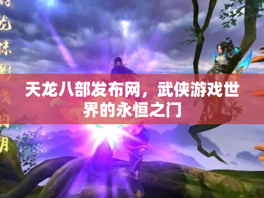 天龙八部发布网，武侠游戏世界的永恒之门