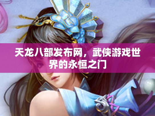 天龙八部发布网，武侠游戏世界的永恒之门