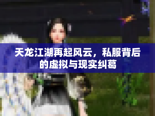 天龙江湖再起风云，私服背后的虚拟与现实纠葛