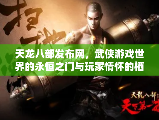 天龙八部发布网，武侠游戏世界的永恒之门与玩家情怀的栖息地