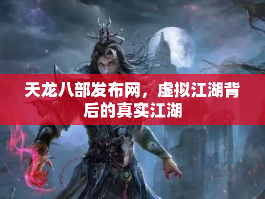 天龙八部发布网，虚拟江湖背后的真实江湖