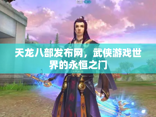 天龙八部发布网，武侠游戏世界的永恒之门