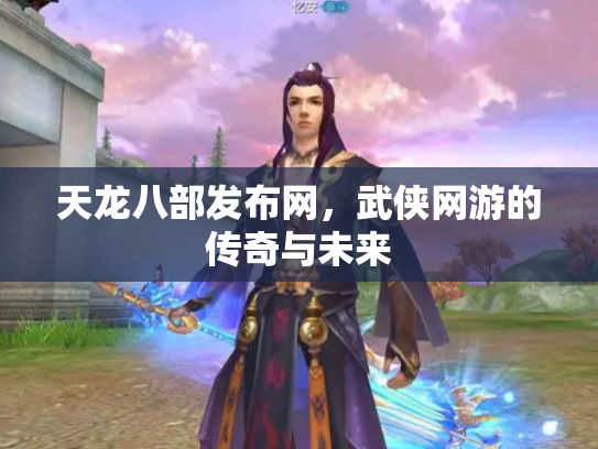 天龙八部发布网，武侠网游的传奇与未来