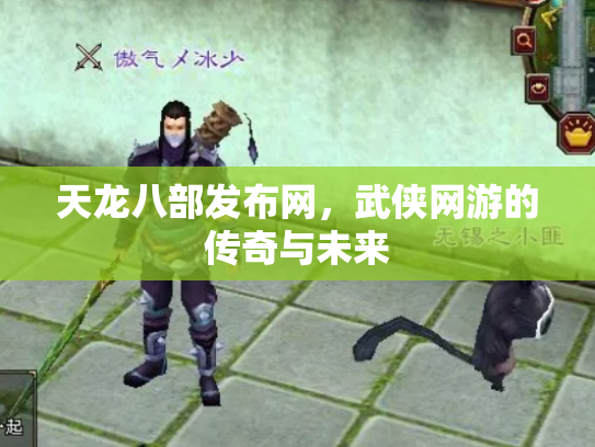 天龙八部发布网，武侠网游的传奇与未来