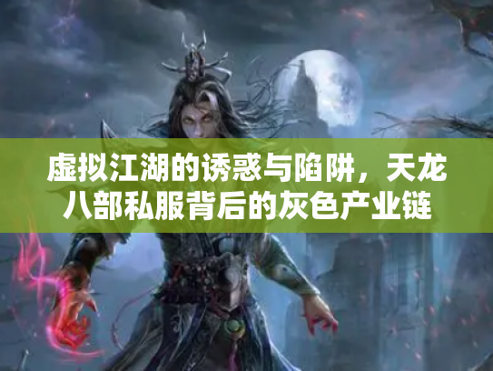 虚拟江湖的诱惑与陷阱，天龙八部私服背后的灰色产业链