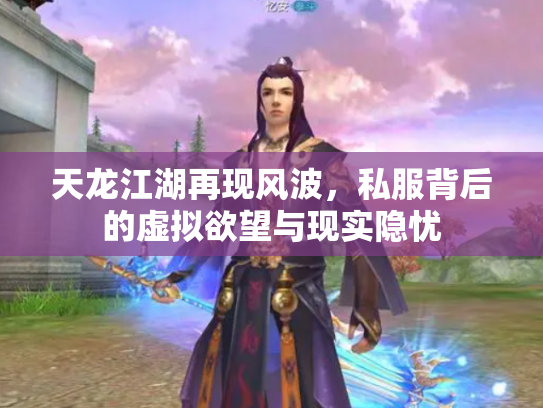 天龙江湖再现风波，私服背后的虚拟欲望与现实隐忧