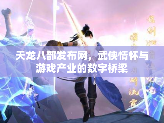 天龙八部发布网，武侠情怀与游戏产业的数字桥梁