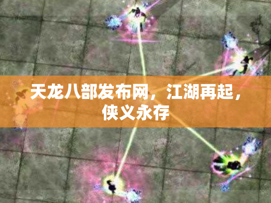 天龙八部发布网，江湖再起，侠义永存