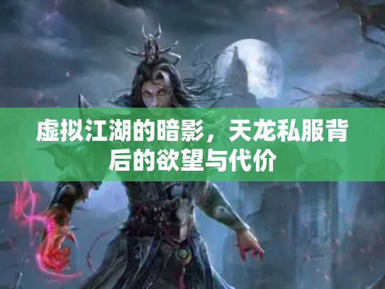 虚拟江湖的暗影，天龙私服背后的欲望与代价