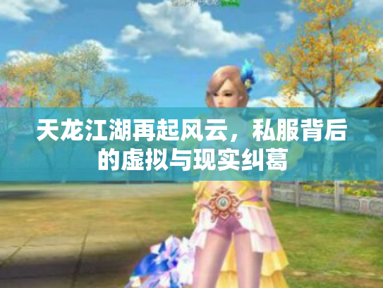 天龙江湖再起风云，私服背后的虚拟与现实纠葛