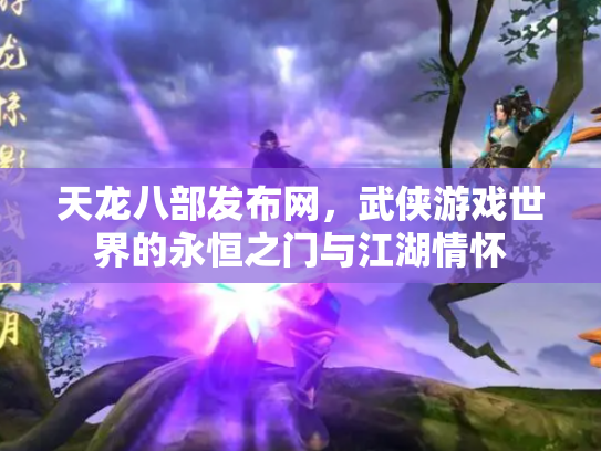 天龙八部发布网，武侠游戏世界的永恒之门与江湖情怀