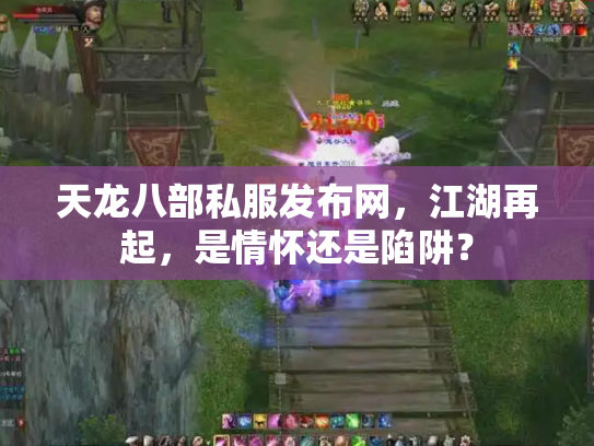 天龙八部私服发布网，江湖再起，是情怀还是陷阱？