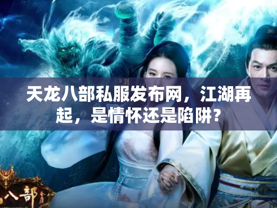 天龙八部私服发布网，江湖再起，是情怀还是陷阱？