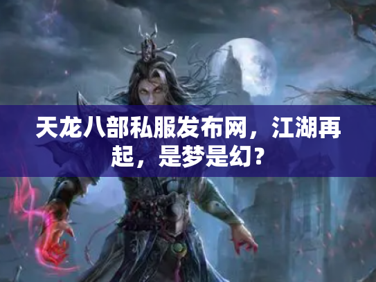 天龙八部私服发布网，江湖再起，是梦是幻？