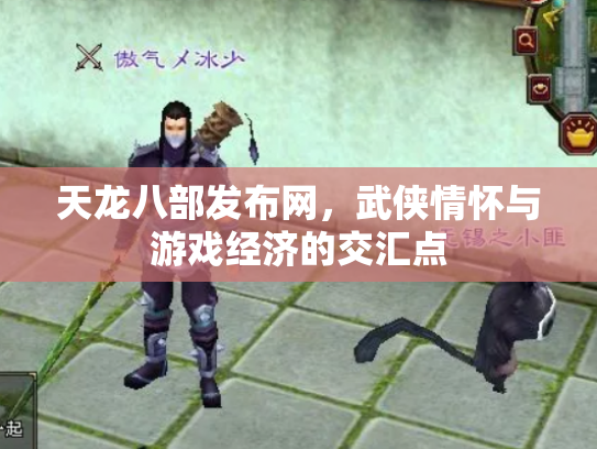 天龙八部发布网，武侠情怀与游戏经济的交汇点