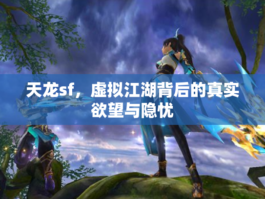 天龙sf，虚拟江湖背后的真实欲望与隐忧