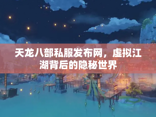 天龙八部私服发布网，虚拟江湖背后的隐秘世界