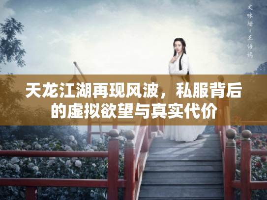 天龙江湖再现风波，私服背后的虚拟欲望与真实代价