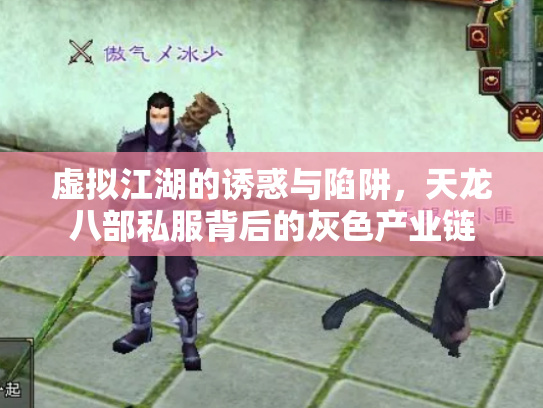 虚拟江湖的诱惑与陷阱，天龙八部私服背后的灰色产业链