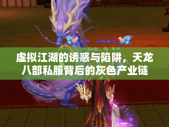 虚拟江湖的诱惑与陷阱，天龙八部私服背后的灰色产业链