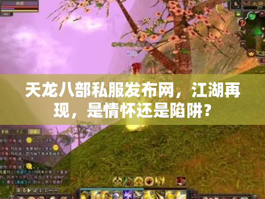 天龙八部私服发布网，江湖再现，是情怀还是陷阱？