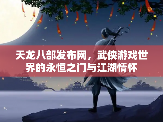 天龙八部发布网，武侠游戏世界的永恒之门与江湖情怀