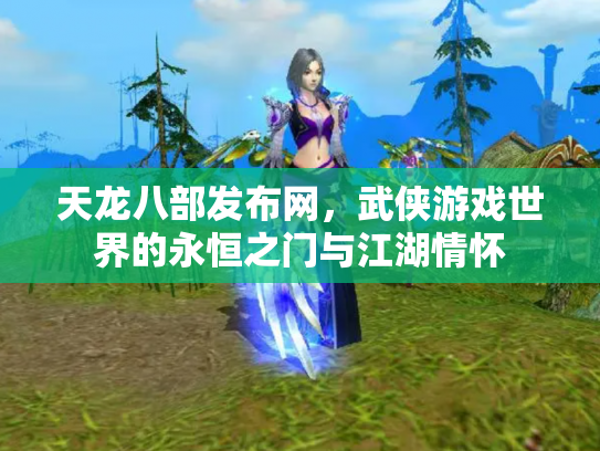 天龙八部发布网，武侠游戏世界的永恒之门与江湖情怀