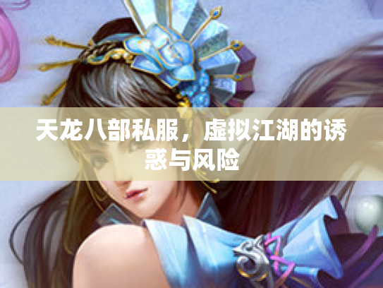 天龙八部私服，虚拟江湖的诱惑与风险