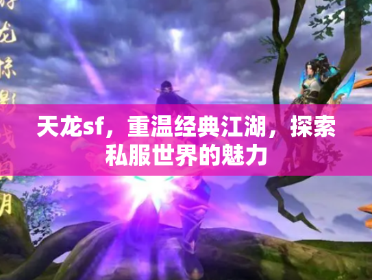 天龙sf，重温经典江湖，探索私服世界的魅力
