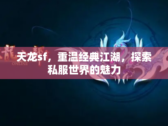 天龙sf，重温经典江湖，探索私服世界的魅力