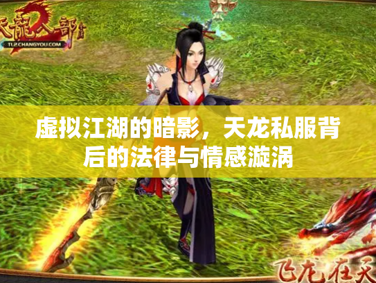 虚拟江湖的暗影，天龙私服背后的法律与情感漩涡