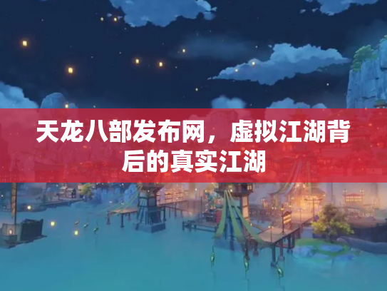 天龙八部发布网，虚拟江湖背后的真实江湖