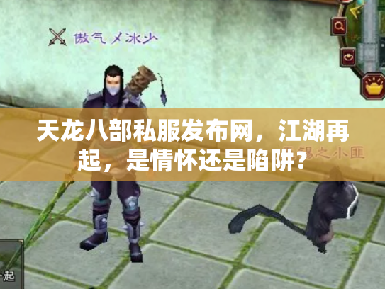 天龙八部私服发布网，江湖再起，是情怀还是陷阱？