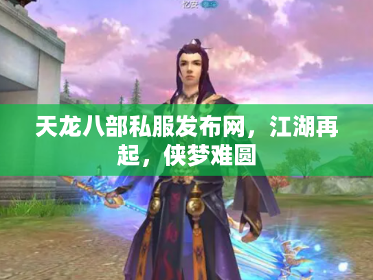 天龙八部私服发布网，江湖再起，侠梦难圆