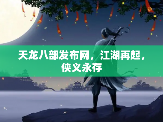 天龙八部发布网，江湖再起，侠义永存