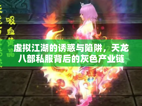 虚拟江湖的诱惑与陷阱，天龙八部私服背后的灰色产业链