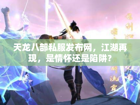 天龙八部私服发布网，江湖再现，是情怀还是陷阱？