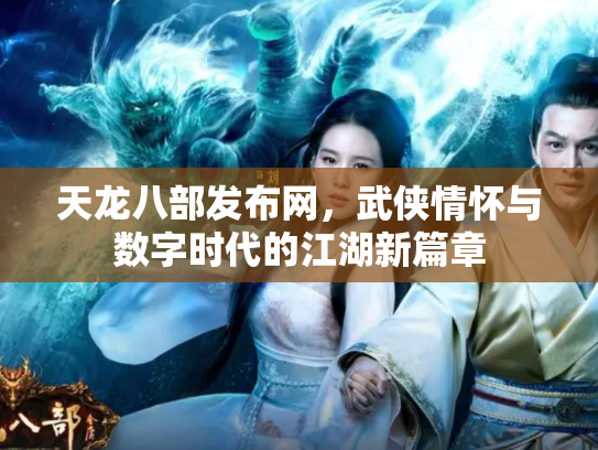 天龙八部发布网，武侠情怀与数字时代的江湖新篇章