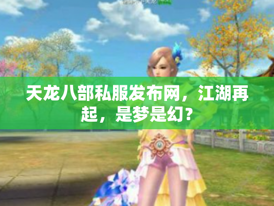 天龙八部私服发布网，江湖再起，是梦是幻？