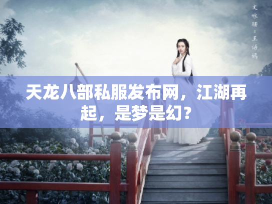 天龙八部私服发布网，江湖再起，是梦是幻？