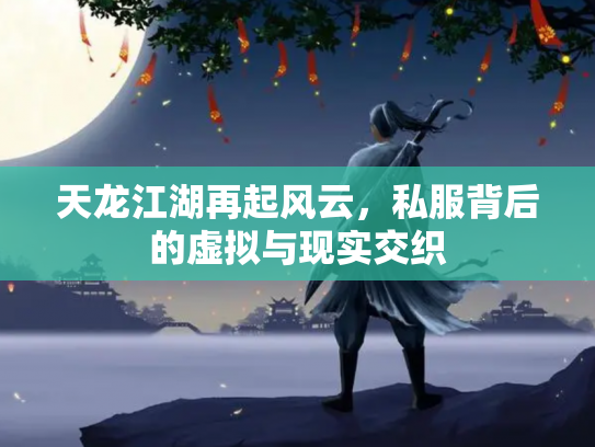 天龙江湖再起风云，私服背后的虚拟与现实交织