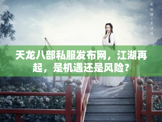 天龙八部私服发布网，江湖再起，是机遇还是风险？